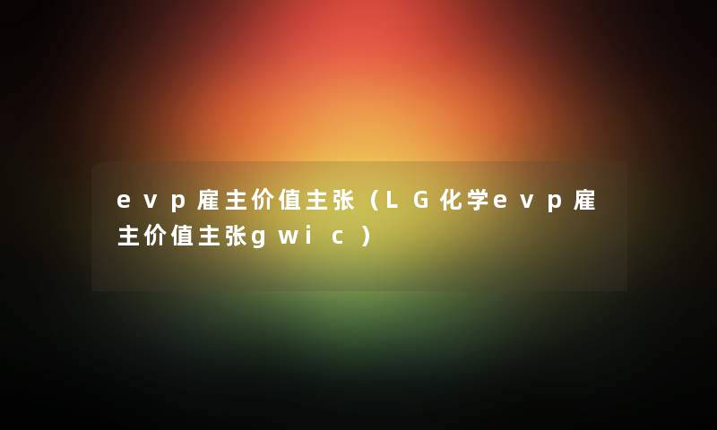 evp雇主价值主张（LG化学evp雇主价值主张gwic）