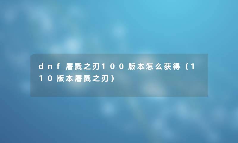 dnf屠戮之刃100版本怎么获得（110版本屠戮之刃）
