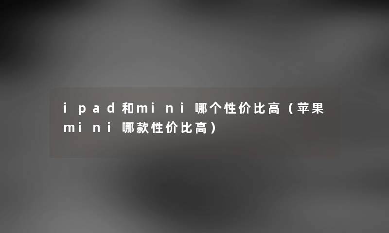 ipad和mini哪个性价比高（苹果mini哪款性价比高）