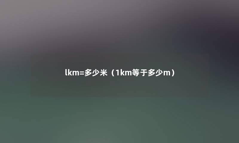 lkm=多少米（1km等于多少m）
