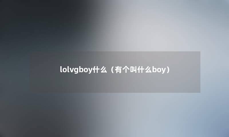 lolvgboy什么（有个叫什么boy）
