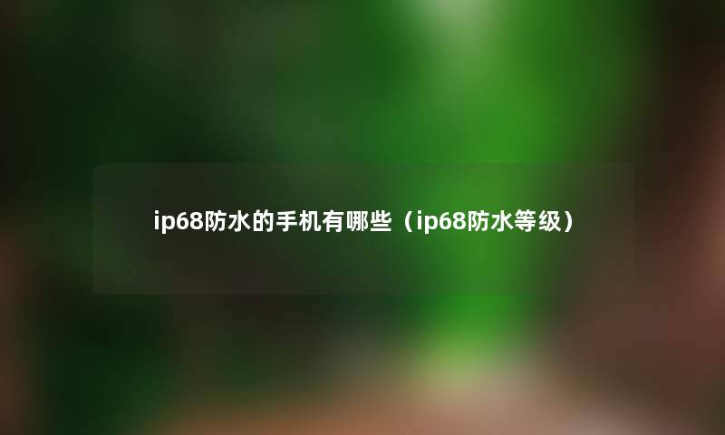 ip68防水的手机有哪些（ip68防水等级）