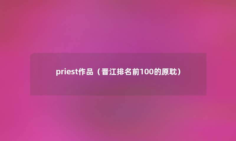 priest作品（晋江推荐前100的原耽）