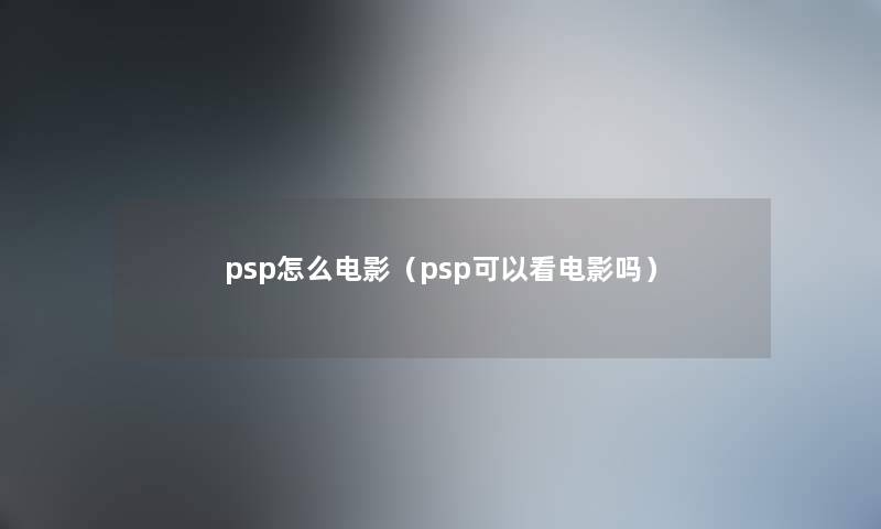 psp怎么电影（psp可以看电影吗）