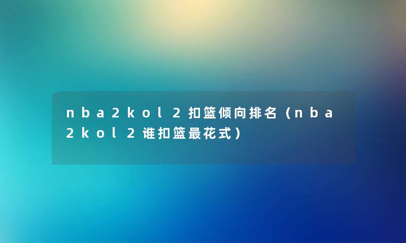 nba2kol2扣篮倾向推荐（nba2kol2谁扣篮花式）