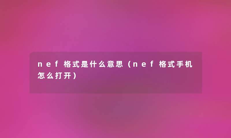 nef格式是什么意思（nef格式手机怎么打开）