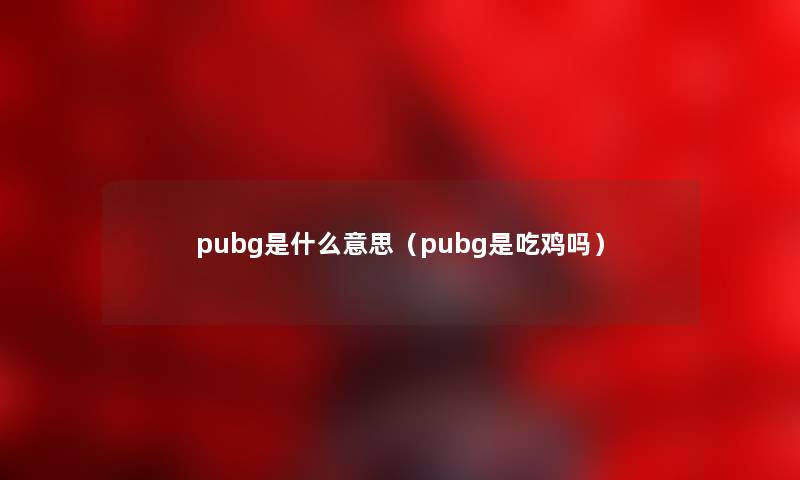 pubg是什么意思（pubg是吃鸡吗）