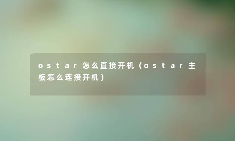 ostar怎么直接开机（ostar主板怎么连接开机）