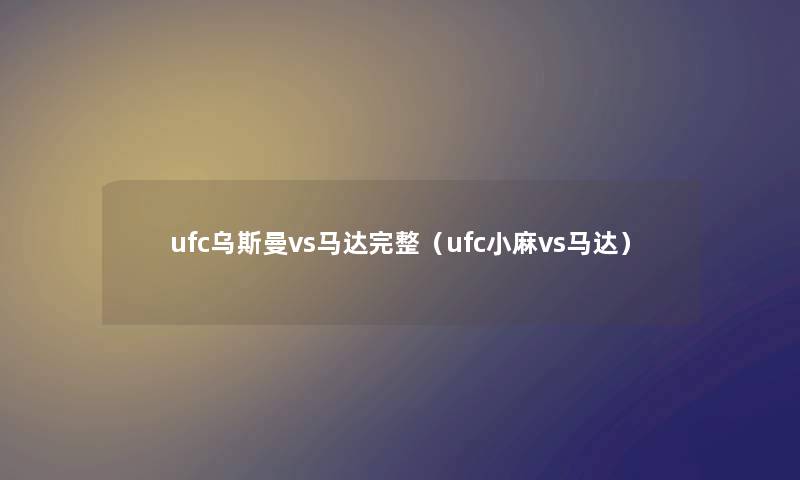 ufc乌斯曼vs马达完整（ufc小麻vs马达）