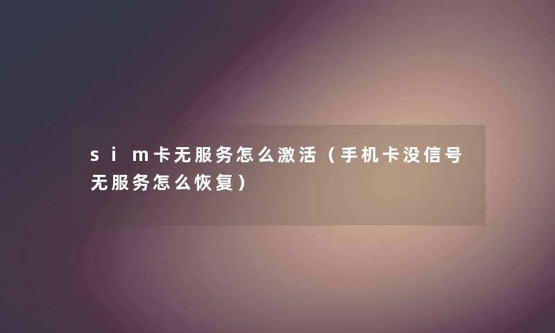 sim卡无服务怎么激活（手机卡没信号无服务怎么恢复）