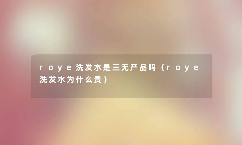 roye洗发水是三无产品吗（roye洗发水为什么贵）