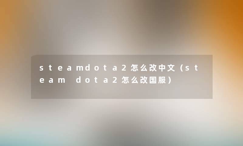 steamdota2怎么改中文（steam dota2怎么改国服）