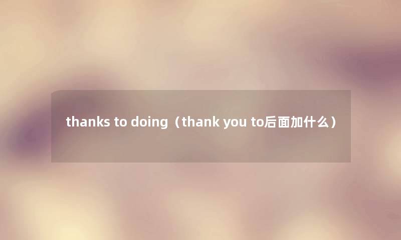 thanks to doing（thank you to后面加什么）