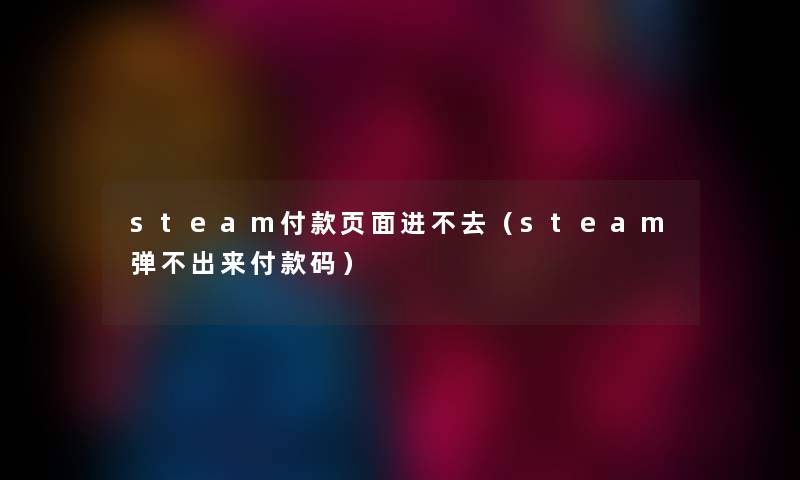 steam付款页面进不去（steam弹不出来付款码）