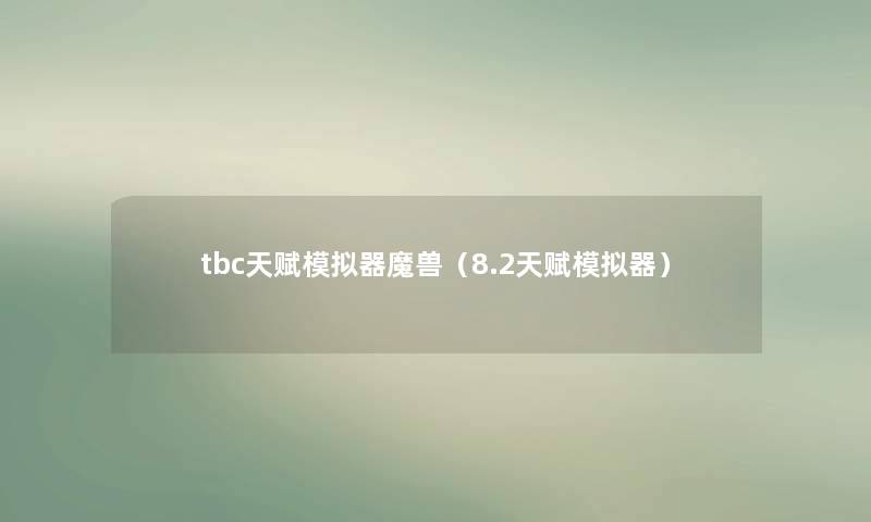 tbc天赋模拟器魔兽（8.2天赋模拟器）