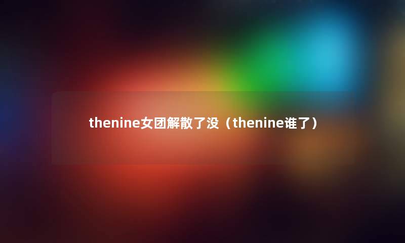 thenine女团解散了没（thenine谁了）