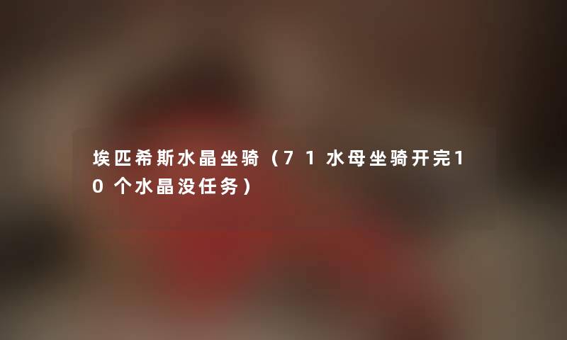 埃匹希斯水晶坐骑（71水母坐骑开完10个水晶没任务）