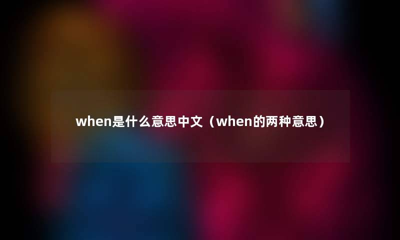 when是什么意思中文（when的两种意思）