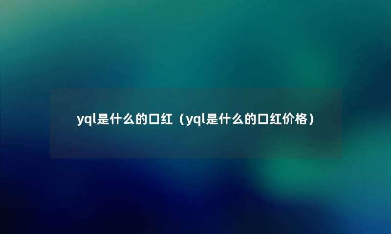 yql是什么的口红（yql是什么的口红价格）