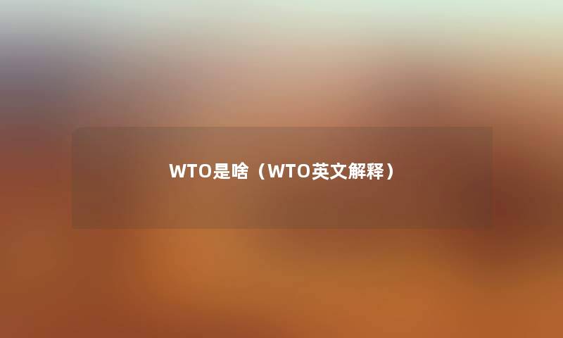 WTO是啥（WTO英文解释）