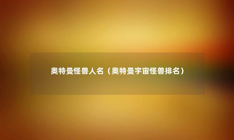 奥特曼怪兽人名（奥特曼宇宙怪兽推荐）