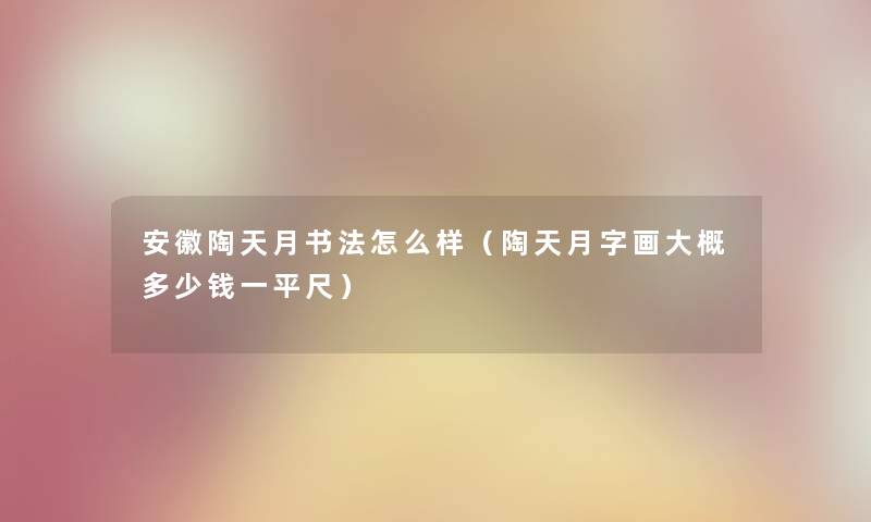 安徽陶天月书法怎么样（陶天月字画大概多少钱一平尺）