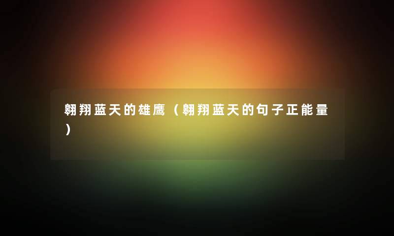 翱翔蓝天的雄鹰（翱翔蓝天的句子正能量）