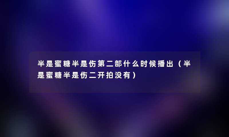 半是蜜糖半是伤第二部什么时候播出（半是蜜糖半是伤二开拍没有）