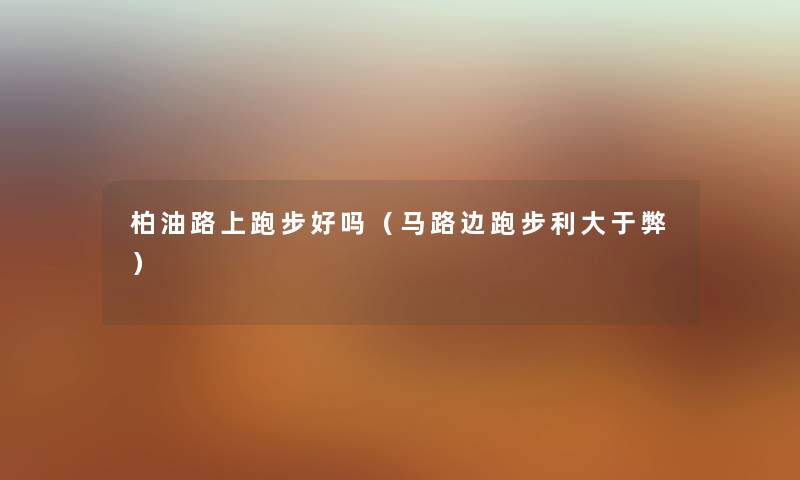 柏油路上跑步好吗（马路边跑步利大于弊）