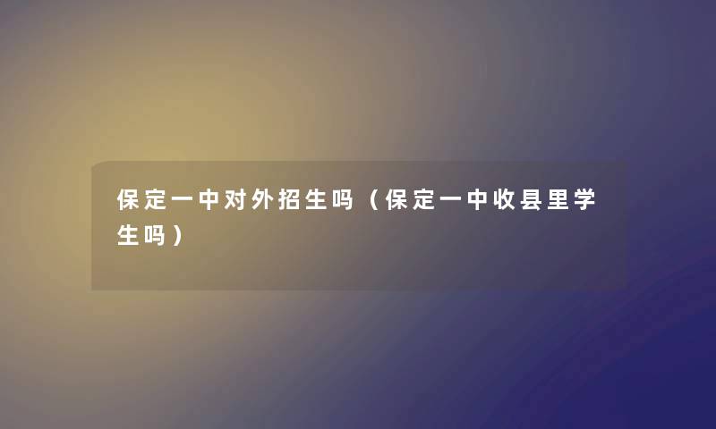 保定一中对外招生吗（保定一中收县里学生吗）