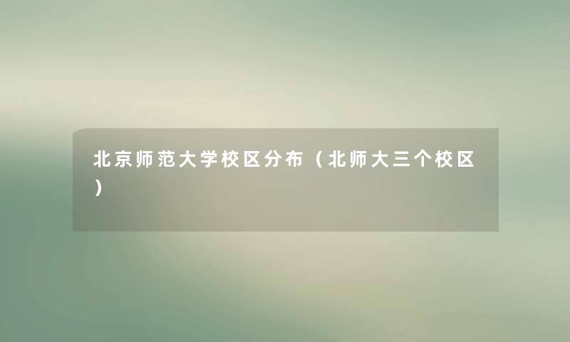 北京师范大学校区分布（北师大三个校区）