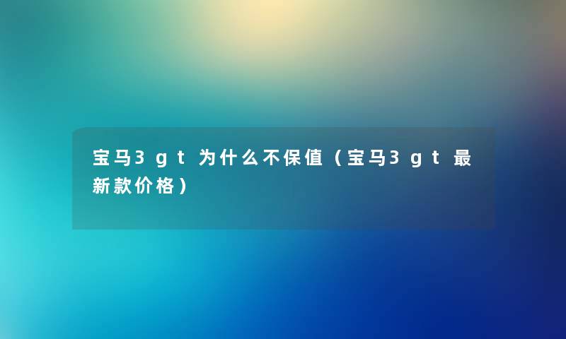 宝马3gt为什么不保值（宝马3gt新款价格）