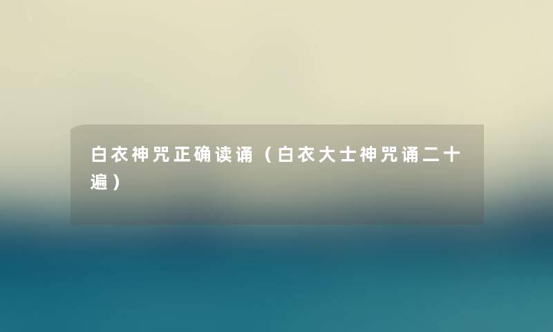 白衣神咒正确读诵（白衣大士神咒诵二十遍）