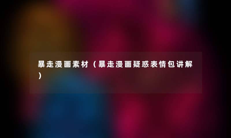 暴走漫画素材（暴走漫画疑惑表情包讲解）