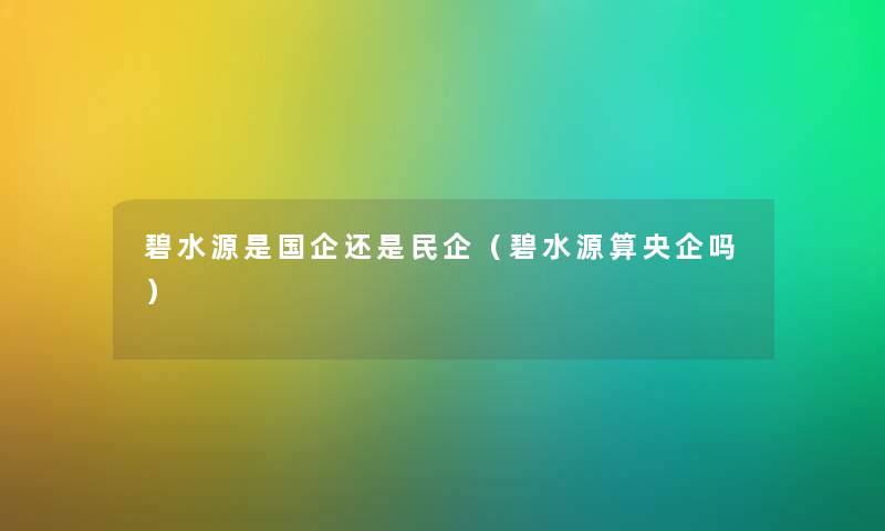 碧水源是国企还是民企（碧水源算央企吗）