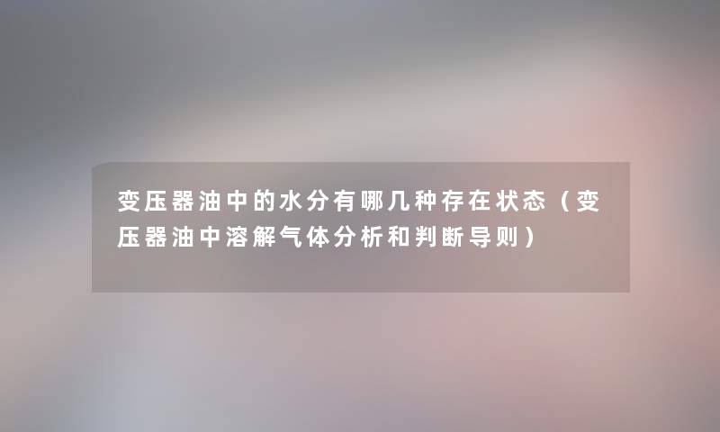 变压器油中的水分有哪几种存在状态（变压器油中溶解气体分析和判断导则）