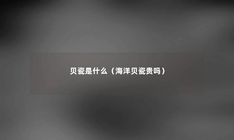 贝瓷是什么（海洋贝瓷贵吗）