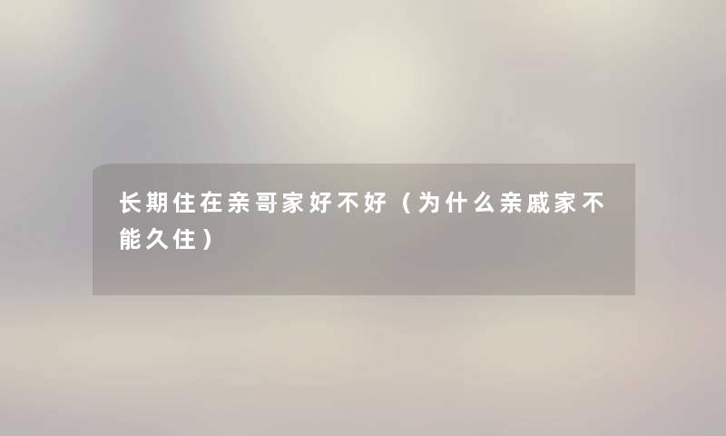 长期住在亲哥家好不好（为什么亲戚家不能久住）