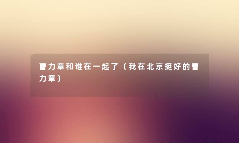 曹力章和谁在一起了（我在北京挺好的曹力章）