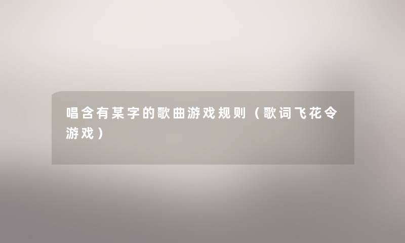 唱含有某字的歌曲游戏规则（歌词飞花令游戏）