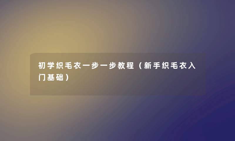 初学织毛衣一步一步教程（新手织毛衣入门基础）