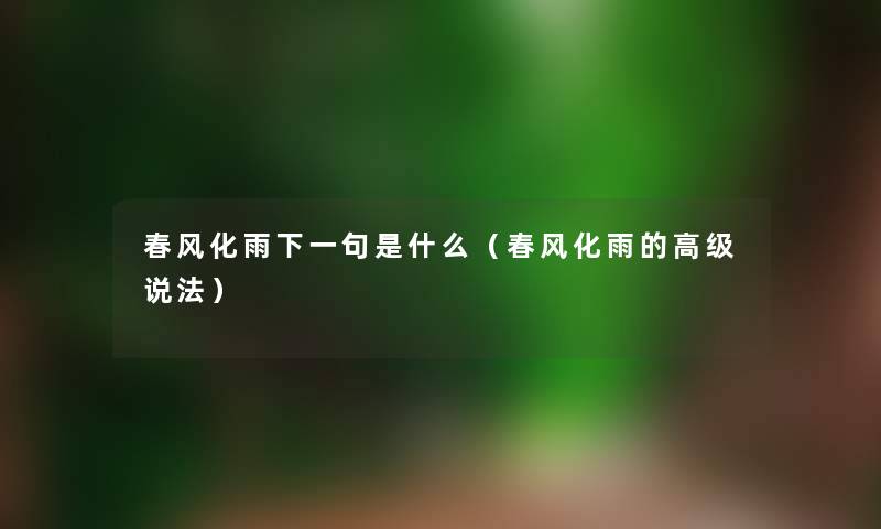 春风化雨下一句是什么（春风化雨的高级说法）