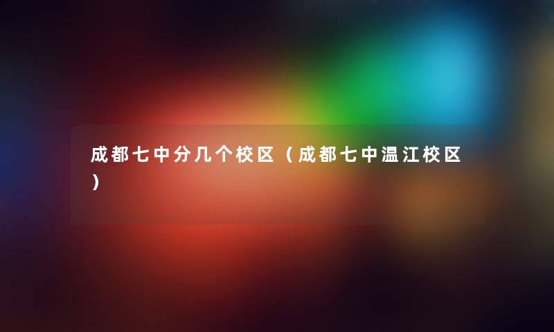 成都七中分几个校区（成都七中温江校区）