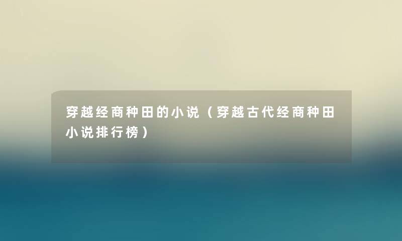 穿越经商种田的小说（穿越古代经商种田小说整理榜）