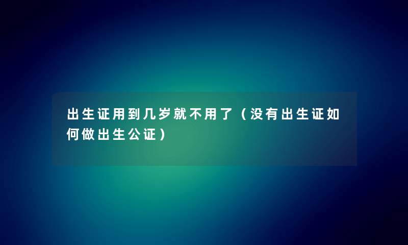 出生证用到几岁就不用了（没有出生证如何做出生公证）