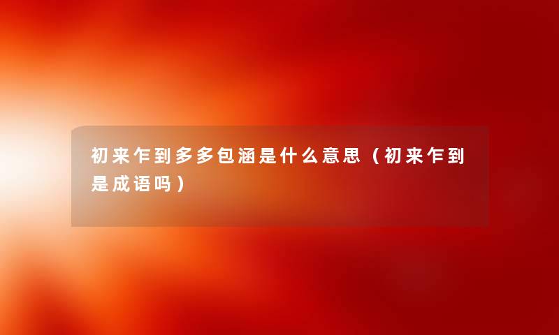 初来乍到多多包涵是什么意思（初来乍到是成语吗）
