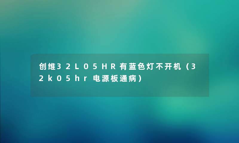 创维32L05HR有蓝色灯不开机（32k05hr电源板通病）