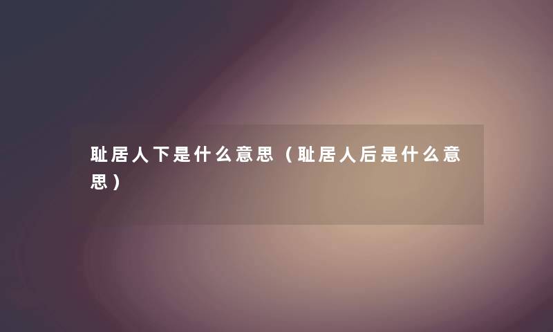 耻居人下是什么意思（耻居人后是什么意思）