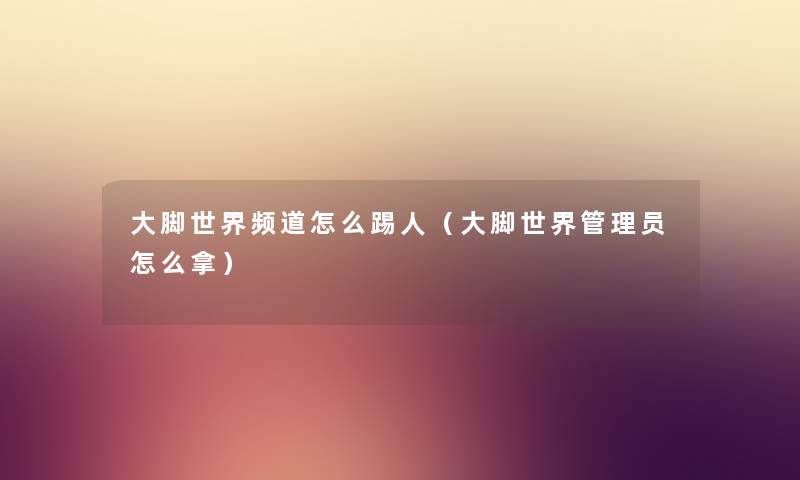 大脚世界频道怎么踢人（大脚世界管理员怎么拿）