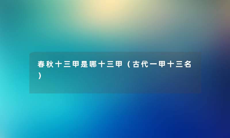 春秋十三甲是哪十三甲（古代一甲十三名）